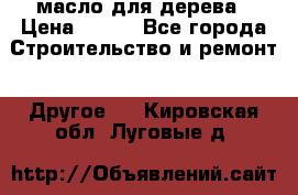 масло для дерева › Цена ­ 200 - Все города Строительство и ремонт » Другое   . Кировская обл.,Луговые д.